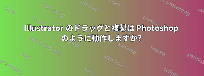 Illustrator のドラッグと複製は Photoshop のように動作しますか?