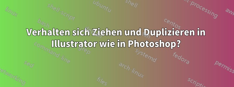 Verhalten sich Ziehen und Duplizieren in Illustrator wie in Photoshop?