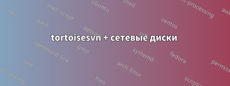 tortoisesvn + сетевые диски