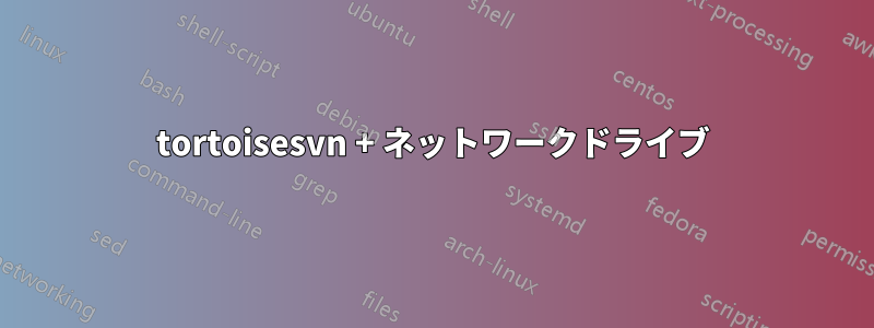 tortoisesvn + ネットワークドライブ