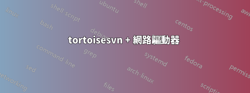 tortoisesvn + 網路驅動器