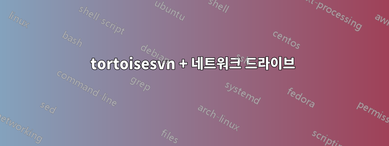 tortoisesvn + 네트워크 드라이브