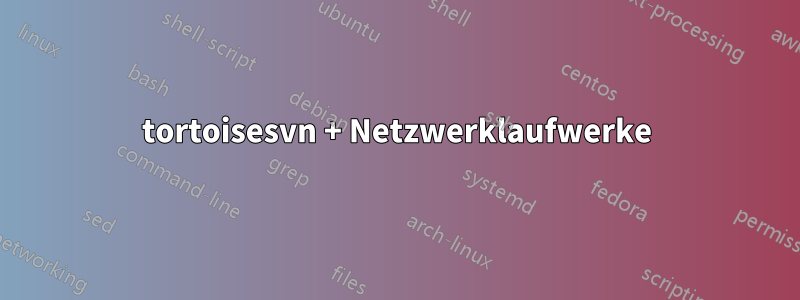 tortoisesvn + Netzwerklaufwerke
