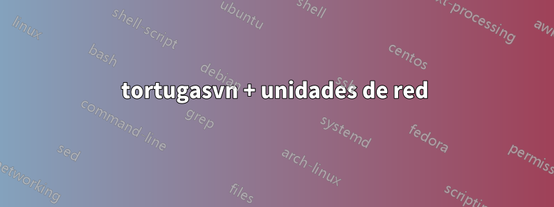 tortugasvn + unidades de red