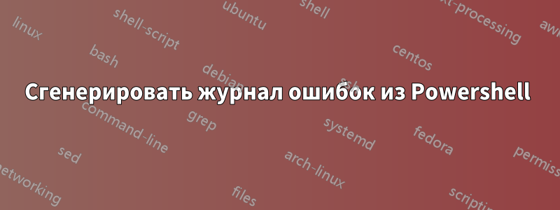 Сгенерировать журнал ошибок из Powershell