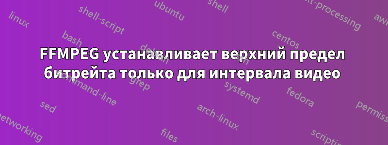 FFMPEG устанавливает верхний предел битрейта только для интервала видео
