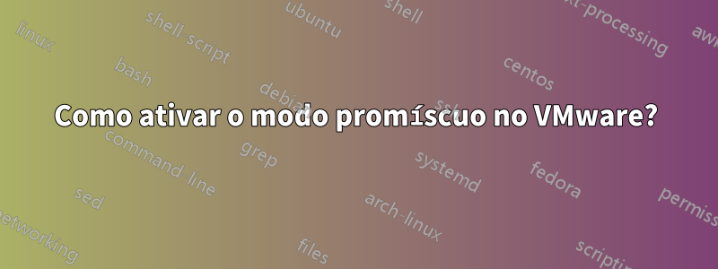 Como ativar o modo promíscuo no VMware?