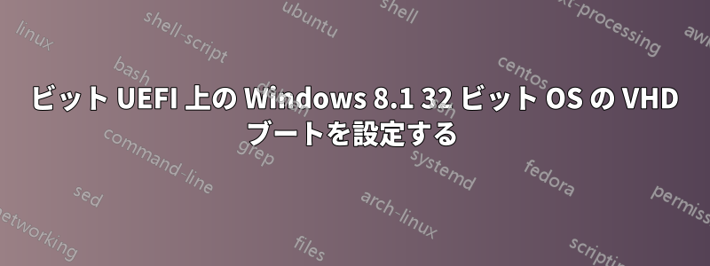 64 ビット UEFI 上の Windows 8.1 32 ビット OS の VHD ブートを設定する