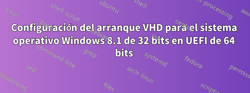 Configuración del arranque VHD para el sistema operativo Windows 8.1 de 32 bits en UEFI de 64 bits