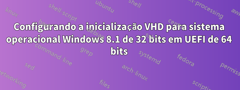 Configurando a inicialização VHD para sistema operacional Windows 8.1 de 32 bits em UEFI de 64 bits