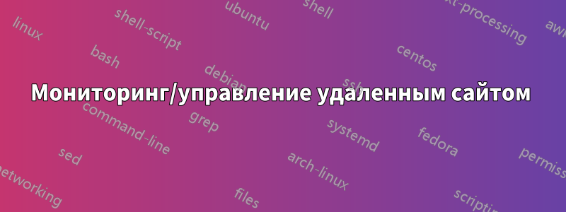 Мониторинг/управление удаленным сайтом