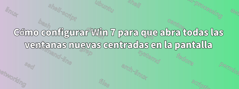 Cómo configurar Win 7 para que abra todas las ventanas nuevas centradas en la pantalla