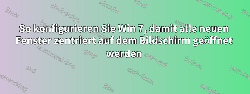 So konfigurieren Sie Win 7, damit alle neuen Fenster zentriert auf dem Bildschirm geöffnet werden
