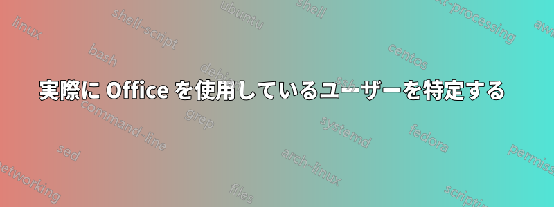 実際に Office を使用しているユーザーを特定する 