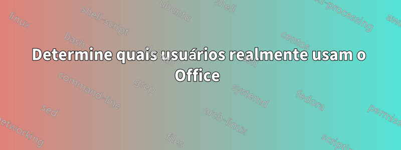 Determine quais usuários realmente usam o Office 