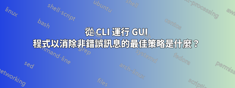 從 CLI 運行 GUI 程式以消除非錯誤訊息的最佳策略是什麼？