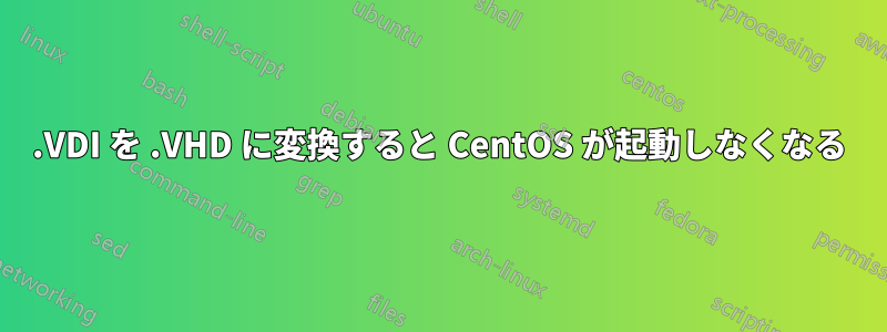 .VDI を .VHD に変換すると CentOS が起動しなくなる