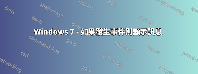 Windows 7 - 如果發生事件則顯示訊息