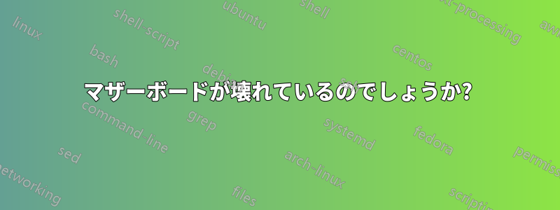 マザーボードが壊れているのでしょうか?