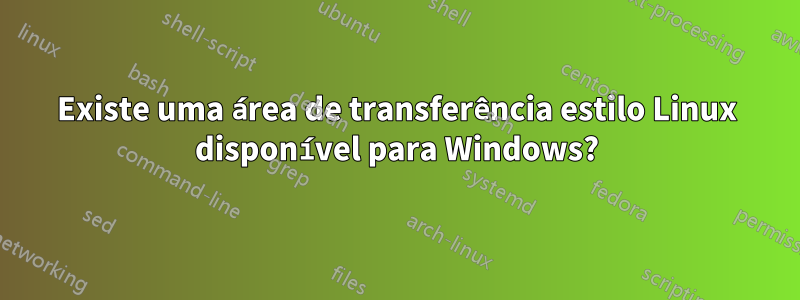 Existe uma área de transferência estilo Linux disponível para Windows?