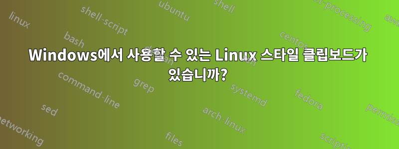 Windows에서 사용할 수 있는 Linux 스타일 클립보드가 있습니까?