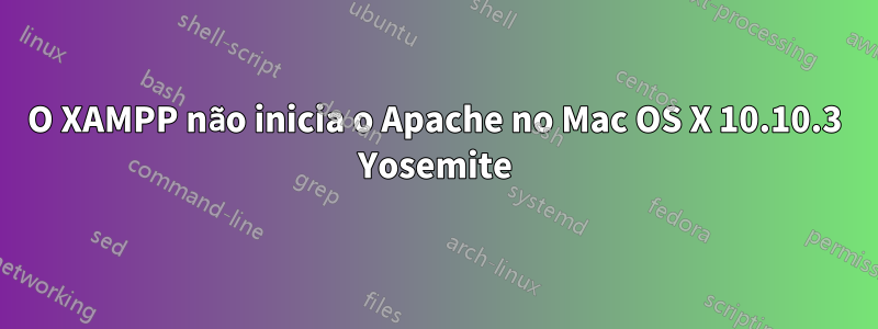 O XAMPP não inicia o Apache no Mac OS X 10.10.3 Yosemite