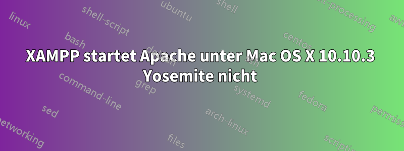 XAMPP startet Apache unter Mac OS X 10.10.3 Yosemite nicht