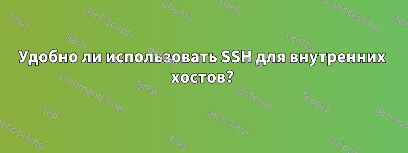 Удобно ли использовать SSH для внутренних хостов?
