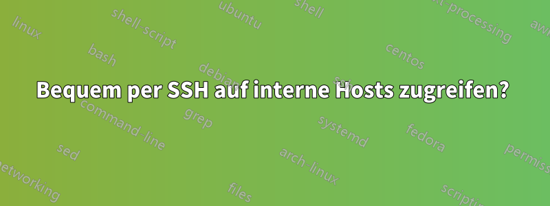 Bequem per SSH auf interne Hosts zugreifen?