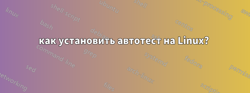как установить автотест на Linux?