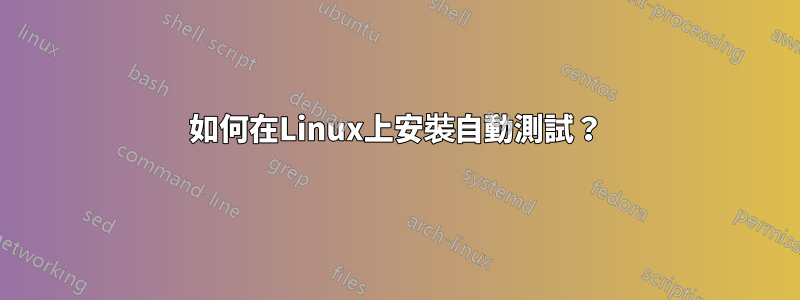 如何在Linux上安裝自動測試？