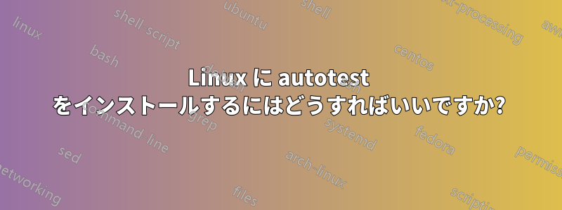 Linux に autotest をインストールするにはどうすればいいですか?