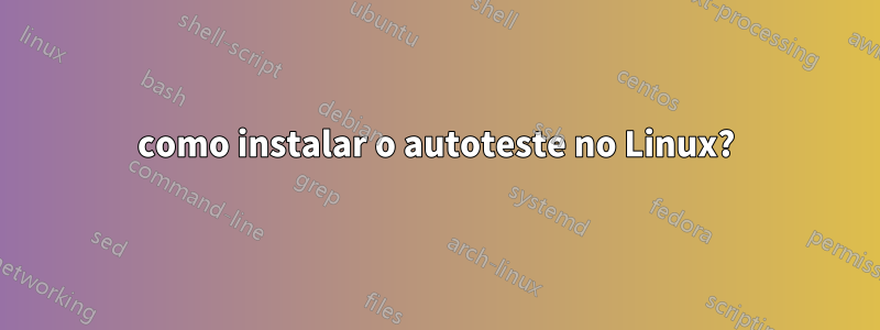 como instalar o autoteste no Linux?