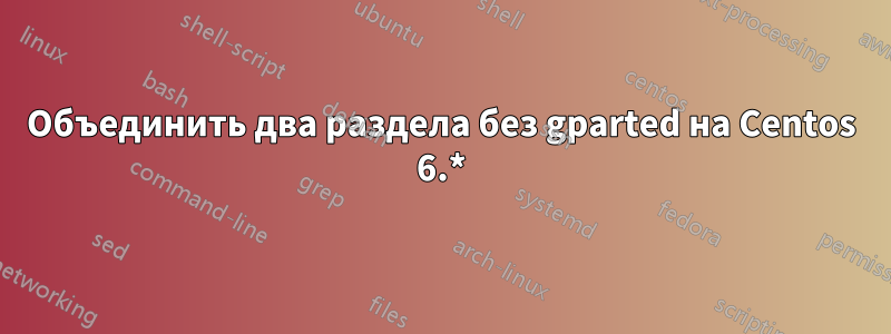 Объединить два раздела без gparted на Centos 6.*