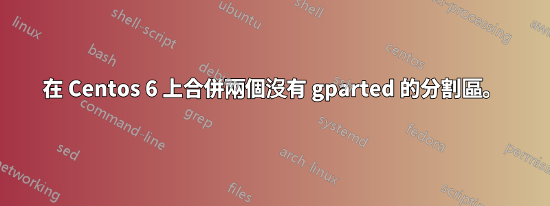 在 Centos 6 上合併兩個沒有 gparted 的分割區。