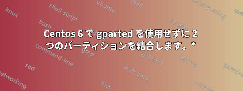 Centos 6 で gparted を使用せずに 2 つのパーティションを結合します。*