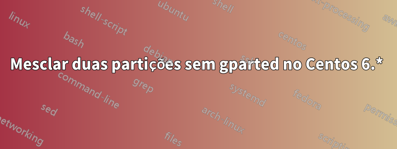 Mesclar duas partições sem gparted no Centos 6.*