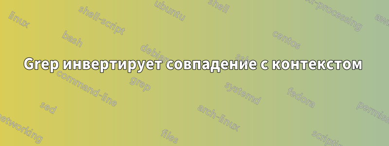 Grep инвертирует совпадение с контекстом
