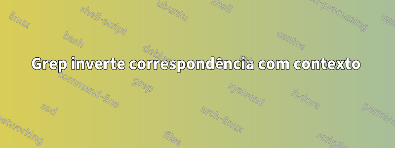 Grep inverte correspondência com contexto