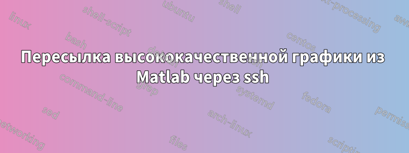 Пересылка высококачественной графики из Matlab через ssh