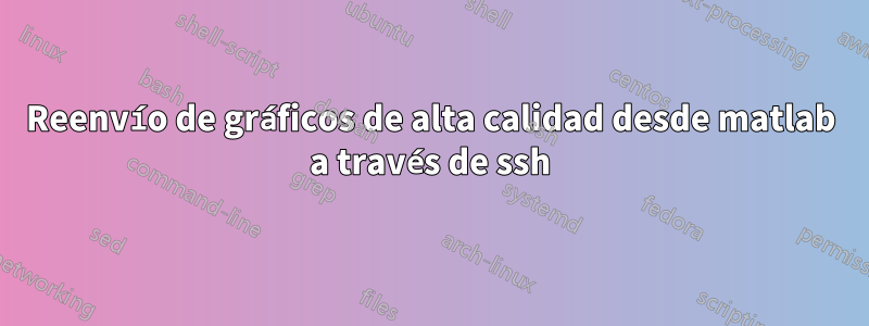 Reenvío de gráficos de alta calidad desde matlab a través de ssh
