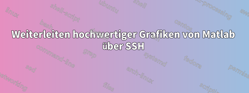 Weiterleiten hochwertiger Grafiken von Matlab über SSH