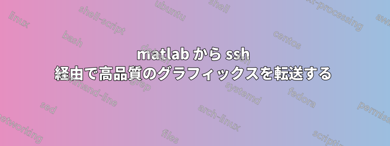 matlab から ssh 経由で高品質のグラフィックスを転送する