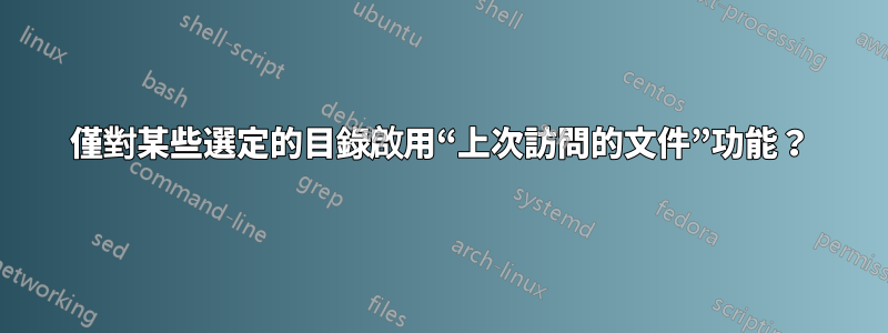 僅對某些選定的目錄啟用“上次訪問的文件”功能？