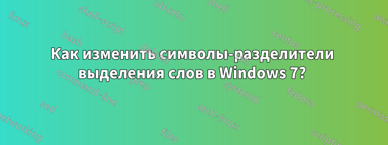 Как изменить символы-разделители выделения слов в Windows 7?