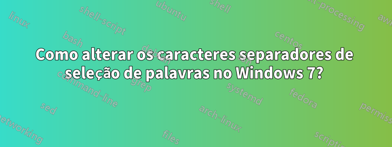 Como alterar os caracteres separadores de seleção de palavras no Windows 7?