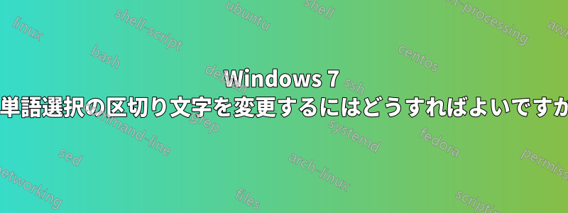 Windows 7 で単語選択の区切り文字を変更するにはどうすればよいですか?