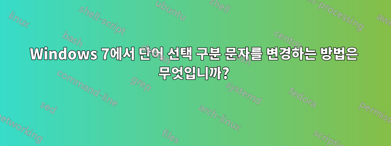 Windows 7에서 단어 선택 구분 문자를 변경하는 방법은 무엇입니까?