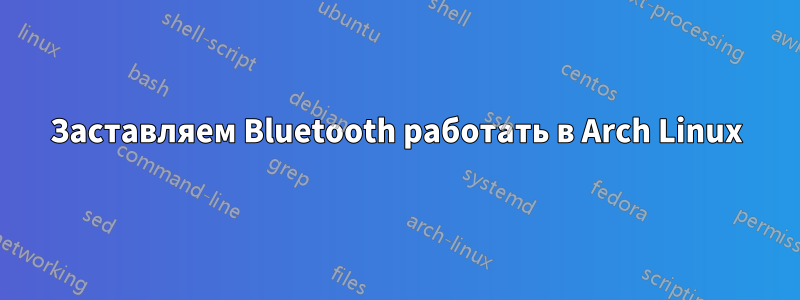 Заставляем Bluetooth работать в Arch Linux