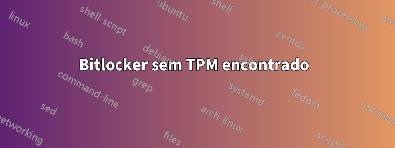 Bitlocker sem TPM encontrado 